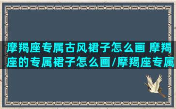 摩羯座专属古风裙子怎么画 摩羯座的专属裙子怎么画/摩羯座专属古风裙子怎么画 摩羯座的专属裙子怎么画-我的网站